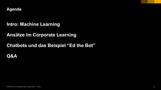 2PUBLIC© 2018 SAP SE or an SAP affiliate company. All rights reserved. ǀ
Intro: Machine Learning
Ansätze im Corporate Learning
Chatbots und das Beispiel “Ed the Bot”
Q&A
Agenda
 