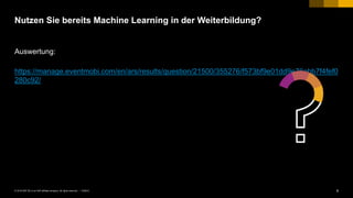 8PUBLIC© 2018 SAP SE or an SAP affiliate company. All rights reserved. ǀ
Auswertung:
https://manage.eventmobi.com/en/ars/results/question/21500/355276/f573bf9e01dd9e76ebb7f4fef0
280c92/
Nutzen Sie bereits Machine Learning in der Weiterbildung?
 