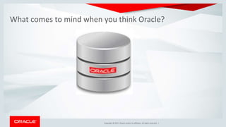 Copyright © 2017, Oracle and/or its affiliates. All rights reserved.Copyright © 2017, Oracle and/or its affiliates. All rights reserved. |
What comes to mind when you think Oracle?
 