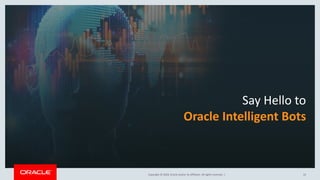Copyright © 2018, Oracle and/or its affiliates. All rights reserved. |Copyright © 2018, Oracle and/or its affiliates. All rights reserved. |Copyright © 2018, Oracle and/or its affiliates. All rights reserved. | 22
Say Hello to
Oracle Intelligent Bots
 