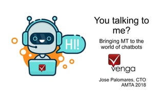 You talking to
me?
Bringing MT to the
world of chatbots
Jose Palomares, CTO
AMTA 2018
 