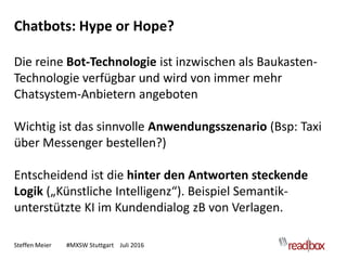 Steffen Meier #MXSW Stuttgart Juli 2016
Chatbots: Hype or Hope?
Die reine Bot-Technologie ist inzwischen als Baukasten-
Te...