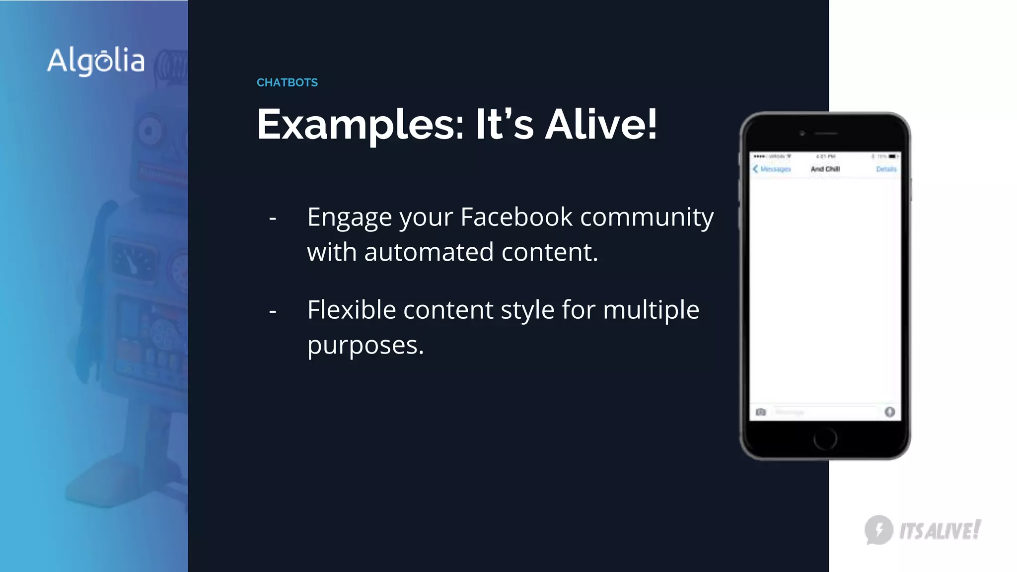 Examples: It’s Alive!
CHATBOTS
- Engage your Facebook community
with automated content.
- Flexible content style for multiple
purposes.