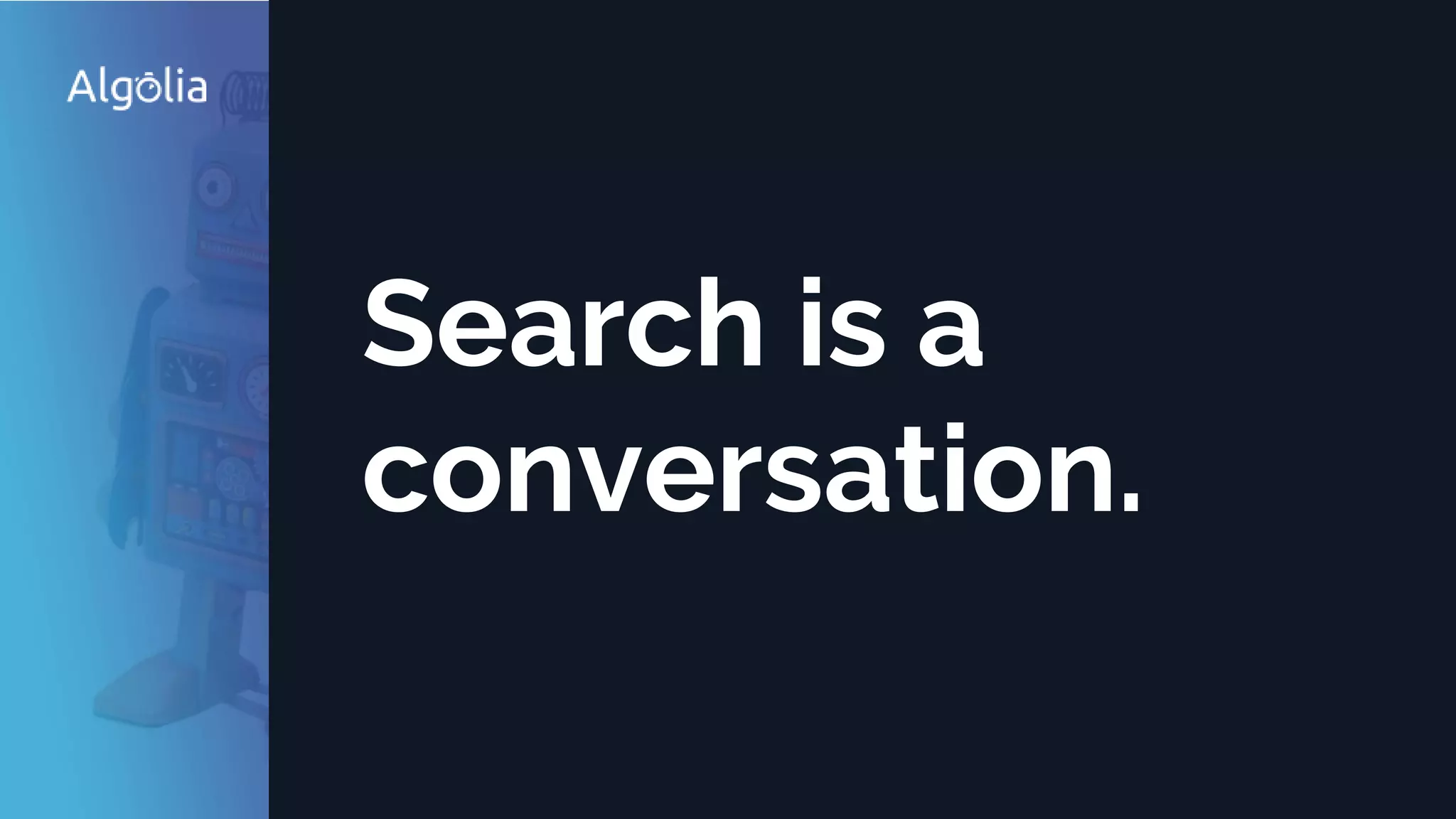 Search is a
conversation.