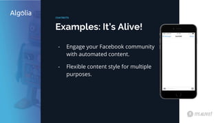 Examples: It’s Alive!
CHATBOTS
- Engage your Facebook community
with automated content.
- Flexible content style for multiple
purposes.
 