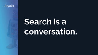 Search is a
conversation.
 