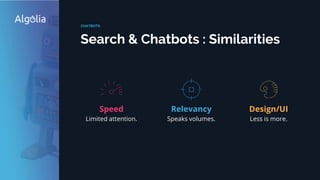 Speed
Limited attention.
Search & Chatbots : Similarities
CHATBOTS
Design/UI
Less is more.
Relevancy
Speaks volumes.
 