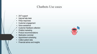 Chatbots Use cases
• 24/7 support
• Internal help desk
• FAQs responses
• Customer engagement
• Voice assistance
• Custome...