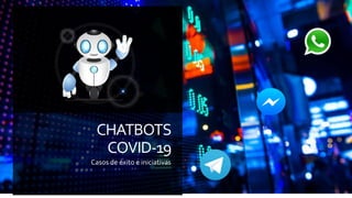 CHATBOTS
COVID-19
Casos de éxito e iniciativas
 