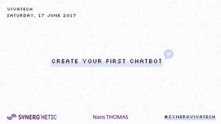 CREATE YOUR FIRST CHATBOT
#SynergVivatechNansTHOMAS
SATURDAY, 17 JUNE 2017
VIVATECH
 