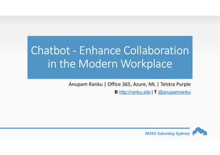 M365 Saturday Sydney
Chatbot - Enhance Collaboration
in the Modern Workplace
Anupam Ranku | Office 365, Azure, ML | Telstra Purple
B http://ranku.site | T @anupamranku
 