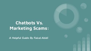 Chatbots Vs.
Marketing Scams:
A Helpful Guide By Faisal Abidi
 