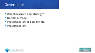 Governance
 Who should own a bot strategy?
 One bot or many?
 Implications for HR, Facilities etc.
 Implications for IT
 