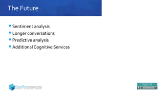 The Future
 Sentiment analysis
 Longer conversations
 Predictive analysis
 Additional Cognitive Services
 
