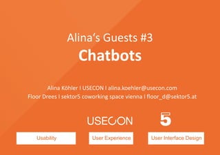 Usability User Experience User Interface Design
Alina‘s Guests #3
Chatbots
Alina Köhler I USECON I alina.koehler@usecon.com
Floor Drees I sektor5 coworking space vienna I floor_d@sektor5.at
 
