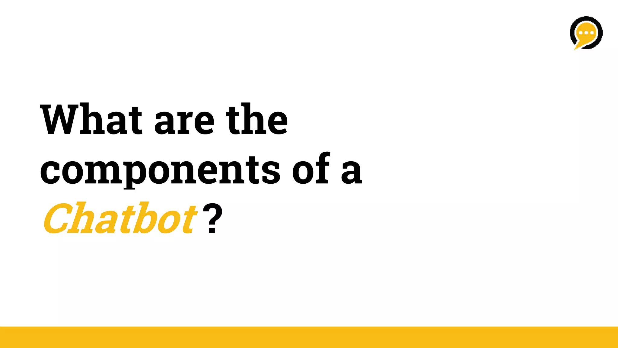 What are the
components of a
Chatbot ?
 