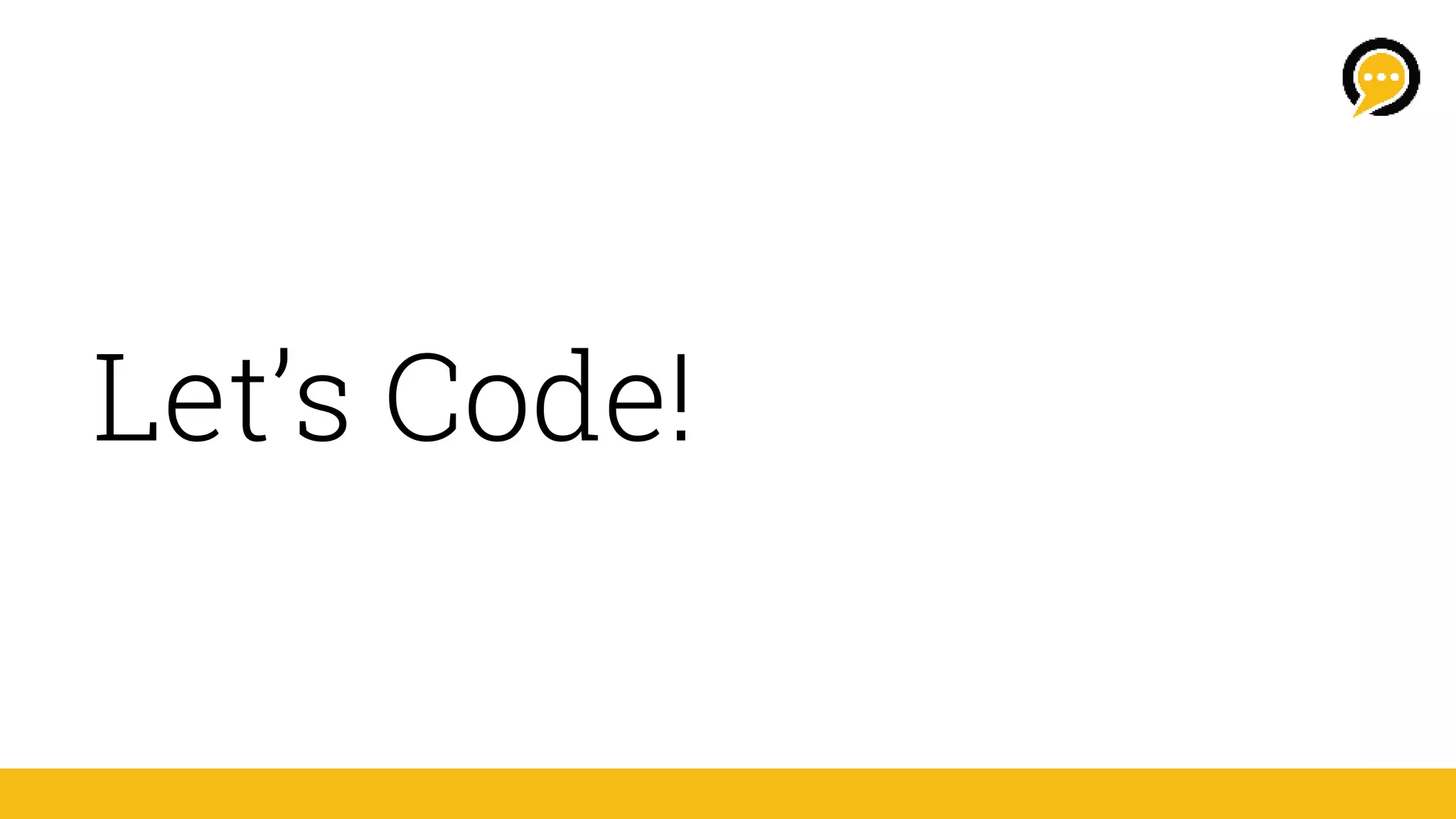 Let’s Code!
 
