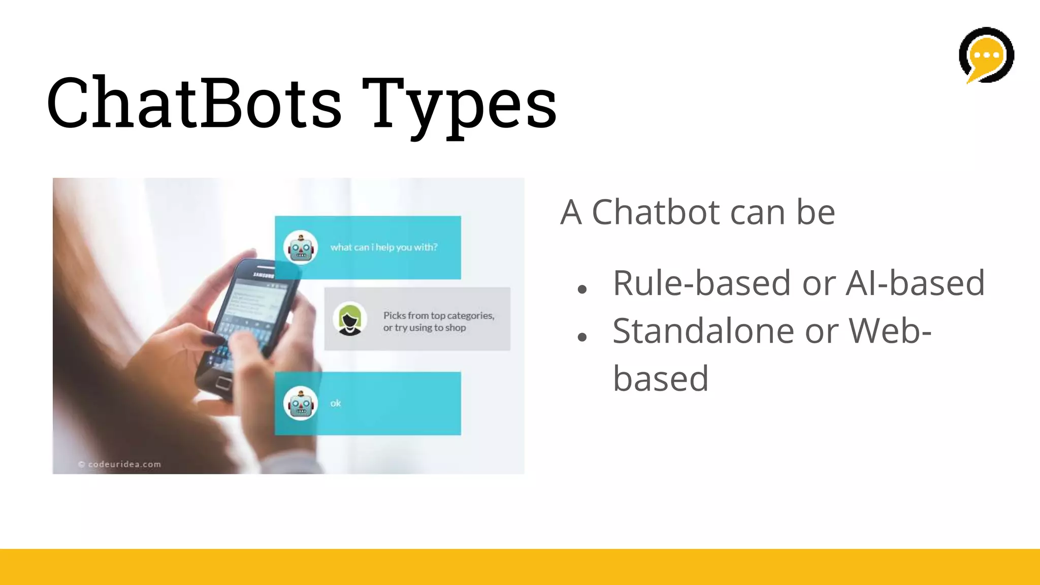 ChatBots Types
A Chatbot can be
● Rule-based or AI-based
● Standalone or Web-
based
 