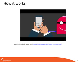 Confidential
How it works
16
Video: How Chatbot Work? (Link: https://www.youtube.com/watch?v=EUWlXtrRlMY)
 