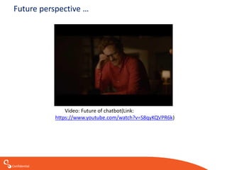 Confidential
Future perspective …
Video: Future of chatbot(Link:
https://www.youtube.com/watch?v=S8qyKQVPR6k)
 