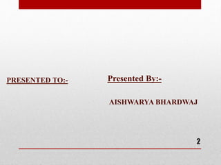 PRESENTED TO:- Presented By:-
AISHWARYA BHARDWAJ
2
 