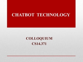 COLLOQUIUM
CS14.371
CHATBOT TECHNOLOGY
 