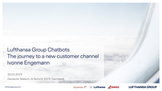lufthansagroup.com
Lufthansa Group Chatbots
The journey to a new customer channel
Ivonne Engemann
30.01.2019
Deutsche Telekom, AI Summit 2019, Darmstadt
 