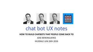 chat bot UX notes
HOW TO BUILD CHATBOTS THAT PEOPLE COME BACK TO
JOSE BERENGUERES
HILSDALE JUN 26th 2016
 