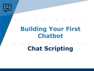 www.company.com
Building Your First
Chatbot
Chat Scripting
 