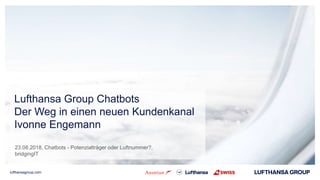 lufthansagroup.com
Lufthansa Group Chatbots
Der Weg in einen neuen Kundenkanal
Ivonne Engemann
23.08.2018, Chatbots - Potenzialträger oder Luftnummer?,
bridgingIT
 