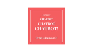 CHATBOT
CHATBOT
CHATBOT
CHATBOT!
(What is it anyway?)
 