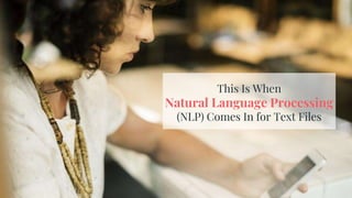 This Is When
Natural Language Processing
(NLP) Comes In for Text Files
 