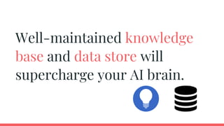 Well-maintained knowledge
base and data store will
supercharge your AI brain.
 