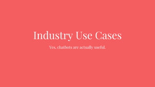 Industry Use Cases
Yes, chatbots are actually useful.
 