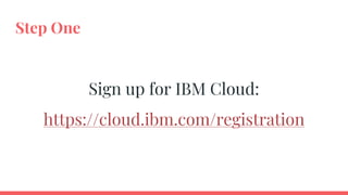 Step One
Sign up for IBM Cloud:
https://cloud.ibm.com/registration
 