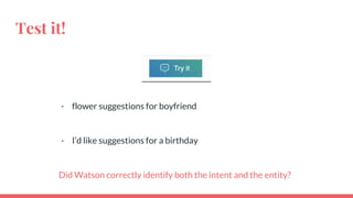 Test it!
- flower suggestions for boyfriend
- I’d like suggestions for a birthday
Did Watson correctly identify both the intent and the entity?
 