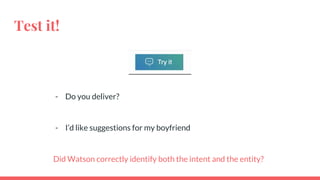 Test it!
- Do you deliver?
- I’d like suggestions for my boyfriend
Did Watson correctly identify both the intent and the entity?
 