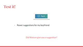 Test it!
- flower suggestions for my boyfriend
Did Watson give you a suggestion?
 