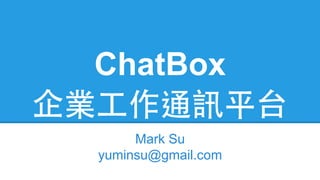 ChatBox
企業⼯工作通訊平台
Mark Su
yuminsu@gmail.com
 