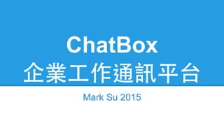 ChatBox
企業⼯工作通訊平台
Mark Su 2015
 