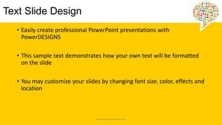 Text ݺߣ Design
• Easily create professional PowerPoint presentations with
PowerDESIGNS
• This sample text demonstrates how your own text will be formatted
on the slide
• You may customize your slides by changing font size, color, effects and
location
www.PresentationPro.com
 