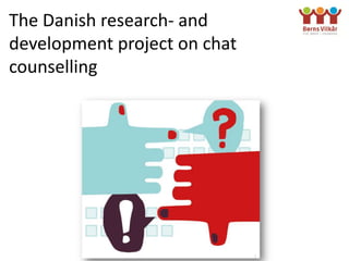 The Danish research- and
development project on chat
counselling
 