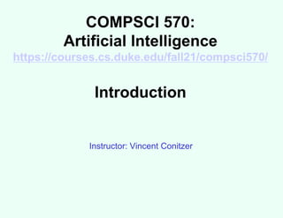 COMPSCI 570:
Artificial Intelligence
https://courses.cs.duke.edu/fall21/compsci570/
Introduction
Instructor: Vincent Conitzer
 