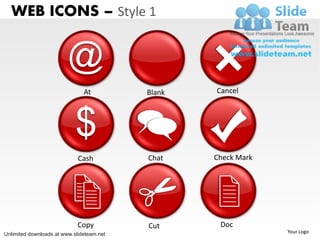 WEB ICONS – Style 1


                         @
                               At          Blank   Cancel




                            $
                             Cash          Chat    Check Mark




                             Copy          Cut      Doc
Unlimited downloads at www.slideteam.net                        Your Logo
 