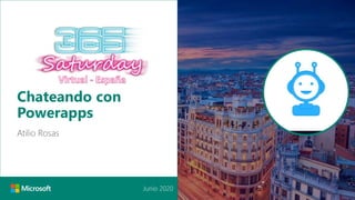 Junio 2020
Chateando con
Powerapps
Atilio Rosas
 