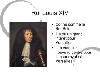 Roi Louis XIV Connu comme le Roi-Soleil Il a eu un grand intérêt pour Versailles Il a établi un nouveau centre pour la cour royale à Versailles  