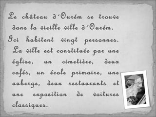 Le château d´Ourém se trouve dans la vieille ville d´Ourém. Ici habitent vingt personnes. La ville est constituée par une église, un cimetière, deux cafés, un école primaire, une auberge, deux restaurants et une exposition de voitures classiques. 