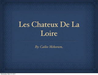 Les Chateux De La
                                  Loire
                                By: Cailee Mckeown




Wednesday, March 16, 2011
 