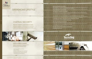 proteção perimetral monitorada 24 horas
ONDE SE FIZER NECESSÁRIO, O CONDOMÍNIO CONTARÁ COM SISTEMA DE
ALARME FORMADO POR FIOS DE AÇO ENERGIZADO COM ALTA TENSÃO
ELÉTRICA, PORÉM DE BAIXA AMPERAGEM, NÃO APRESENTANDO PERIGO À VIDA,
APENAS INIBINDO A TENTATIVA DE INVASÃO.
CHATEAU SECURITY
Botão de pânico na guarita
ESTE EQUIPAMENTO É UM PEQUENO CHAVEIRO QUE AO SER ACIONADO PELO PORTEIRO EMITE ELETRONICAMENTE UM
PEDIDO DE SOCORRO À CENTRAL DE MONITORAMENTO DA TECNOSEG.
DESTA FORMA, UMA EQUIPE TÁTICA É ACIONADA E IMEDIATAMENTE ENVIADA AO LOCAL PARA O SUPORTE NECESSÁRIO.
ASSIM O CONDOMÍNIO FICA BEM PROTEGIDO.
Controle de guarda na guarita
UM EQUIPAMENTO ELETRÔNICO, INSTALADO NA PORTARIA DO EDIFÍCIO, FORÇA O PORTEIRO A APERTAR UM BOTÃO A
CADA VINTE MINUTOS. ESTE BOTÃO ESTÁ LOCALIZADO DE FORMA QUE O PROFISSIONAL TENHA QUE SE LEVANTAR PARA
ACIONAR O MECANISMO, IMPOSSIBILITANDO-O DE DORMIR.
CASO NÃO APERTE O BOTÃO NO PRAZO PROGRAMADO, SERÁ ENVIADO IMEDIATAMENTE PARA A CENTRAL DE
MONITORAMENTO DA TECNOSEG UMA INFORMAÇÃO INDICANDO A FALTA DESTE ACIONAMENTO. ISSO PODE SIGNIFICAR
DUAS COISAS: OU ELE ESTÁ DORMINDO (ESQUECENDO DE APERTAR) OU ESTÁ RENDIDO POR MARGINAIS.
Controle de acesso com fotos digitalizadas na guarita
Controla a entrada e saída de visitantes e prestadores
de serviços, através de foto e registro de dados pessoais.
Gera relatórios de visitantes:
•	Localização fácil e rápida dos visitantes que ainda estão em visita;
•	Estatística de entrada e saída de visitantes por um período estipulado pelo usuário (rg, nome, crachá);
•	Relatórios de visitas por área, por visitado, por endereço
e por um intervalo de datas.
PULMÃO DE SEGURANÇA social e de serviço**
PULMÃO DE VEÍCULOS***
Circuito interno de câmeras
SISTEMA DE TELEVISÃO COM INSTALAÇÃO DE CÂMERAS
EM PONTOS ESTRATÉGICOS DO CONDOMÍNIO,
INCLUSIVE EM TODO O PERÍMETRO EXTERNO.
•	ENTREGA DE CÂMERA NOS ACESSOS:
SOCIAL E SERVIÇO;
•	ENTREGA DE CÂMERA NO ACESSO DE VEÍCULOS;
•	ENTREGA DE MICROCÂMERA NOS ELEVADORES;
•	INFRAESTRUTURA PARA CÂMERAS EM PONTOS
ESTRATÉGICOS DO EMPREENDIMENTO.
Imagens ilustrativas. **Itens não têm parceria com a Tecnoseg.
Imagens ilustrativas. *Todos os diferenciais serão entregues conforme memorial descritivo.
DIFERENCIAIS LIFESTYLE*
//DIFERENCIAISDOEMPREENDIMENTO64
 