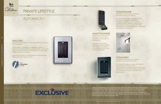 TOUCHKEY
PREVISÃO PARA Fechadura eletrônica
entregue na entrada de serviço.
O Touchkey possibilita a abertura da porta
através da digitação de senha
em um painel com design moderno e elegante.
Substitui as fechaduras convencionais, além
de conferir mais estilo e segurança aos
apartamentos.
SMARTSHOWER
previsão para Painel de LCD
iluminado com 4.5” para
controle do chuveiro da
suíte master.
dispensa ajuste manual
e prepara o banho de modo
totalmente automático
na temperatura e no fluxo
de água preferidos.
TOUCHDOOR
previsão para Fechadura eletrônica
na entrada social E DE SERVIÇO.
O Touchdoor é um moderno dispositivo
com célula biométrica. Através da
leitura da impressão digital, o acesso
ao apartamento é liberado. único leitor
biométrico com tela colorida de toque
incorporada. pode ser comandado a distância
por smartphone ou tablet.
//DIFERENCIAISDOAPARTAMENTO94
Imagens ilustrativas. *Todos os diferenciais serão entregues conforme memorial descritivo.
WALLPAD
Aparelho com sistema de automação wireless ENTREGUE
no ESTAR/jantar.
o Equipamento controla a iluminação e oferece a
facilidade de poder ser acessado a distância, via celular.
o Wallpad reúne, em um só equipamento, as funções de
outros produtos da iHouse.
além de ser entregue no estar/jantar, haverá previsão
para wallpad em todas as suítes.
PRIVATE LIFESTYLE*
AUTOMAÇÃO
Todos os apartamentos do CHATEAU MARISTA LIFEyStyle serão entregues com O WALLPAD
NO ESTAR/JANTAR E, AINDA, PREVISÃO PARA touchkey OU TOUCHDOOR NA ENTRADA SOCIAL
E DE SERVIÇO; E para instalação do SmartShower NOS BANHOS DA SUÍTE MASTER. Estes
PRODUTOS, assim como outros da iHouse, poderão ser adquiridos pelos moradores do
empreendimento com condições e preços diferenciados através do serviço Exclusive, uma
rede de parceiros credenciados pela EBM.
 